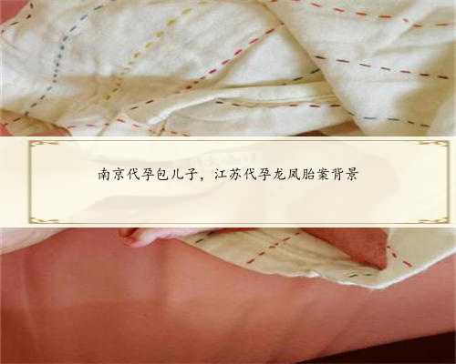 南京代孕包儿子，江苏代孕龙凤胎案背景