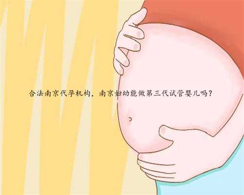 合法南京代孕机构，南京妇幼能做第三代试管婴儿吗？