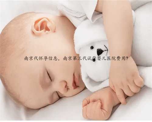 南京代怀孕信息，南京第三代试管婴儿医院费用?
