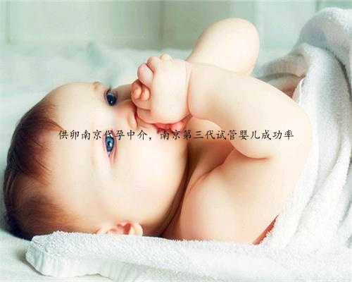 供卵南京代孕中介，南京第三代试管婴儿成功率