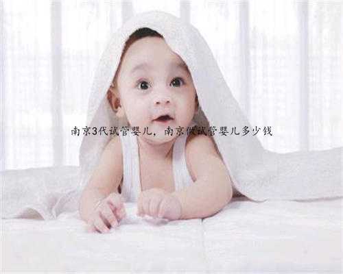 南京3代试管婴儿，南京做试管婴儿多少钱