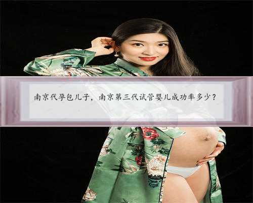<b>南京代孕包儿子，南京第三代试管婴儿成功率多少？</b>