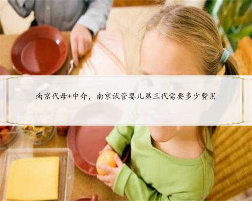 <b>南京代母 中介，南京试管婴儿第三代需要多少费用</b>