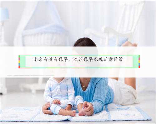 南京有没有代孕，江苏代孕龙凤胎案背景