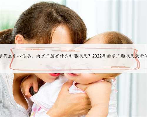 南京代生中心信息，南京三胎有什么补贴政策？2022年南京三胎政策最新消息