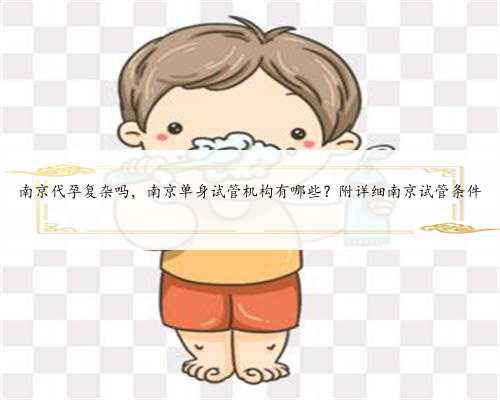 南京代孕复杂吗，南京单身试管机构有哪些？附详细南京试管条件