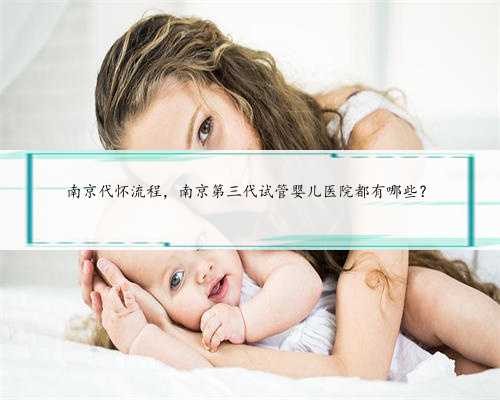 南京代怀流程，南京第三代试管婴儿医院都有哪些？