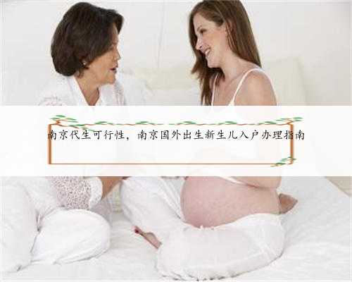 南京代生可行性，南京国外出生新生儿入户办理指南