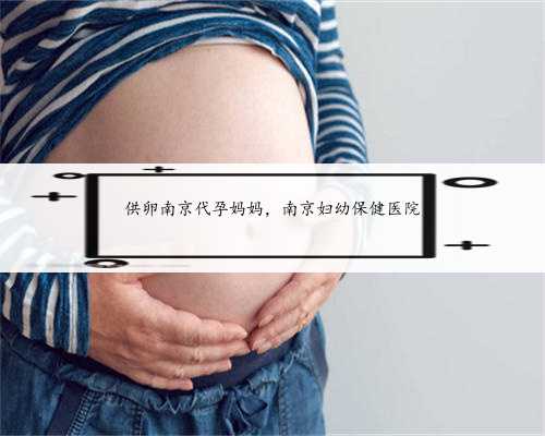 供卵南京代孕妈妈，南京妇幼保健医院