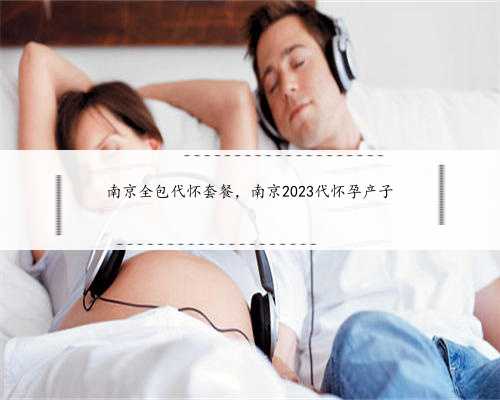 南京全包代怀套餐，南京2023代怀孕产子