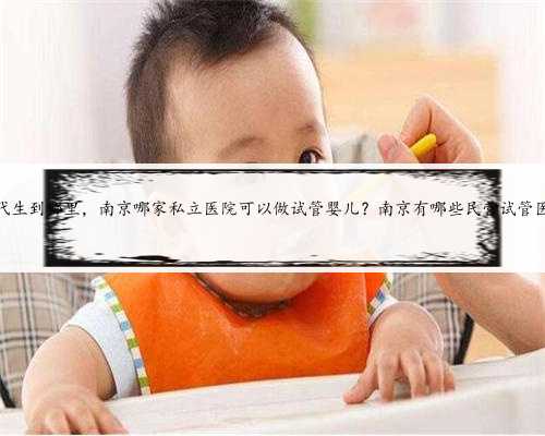 南京代生到哪里，南京哪家私立医院可以做试管婴儿？南京有哪些民营试管医院