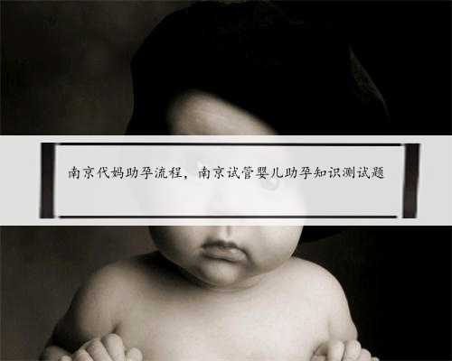 南京代妈助孕流程，南京试管婴儿助孕知识测试题